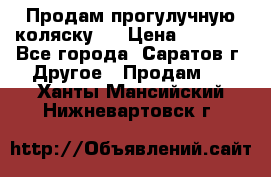 Продам прогулучную коляску.  › Цена ­ 2 500 - Все города, Саратов г. Другое » Продам   . Ханты-Мансийский,Нижневартовск г.